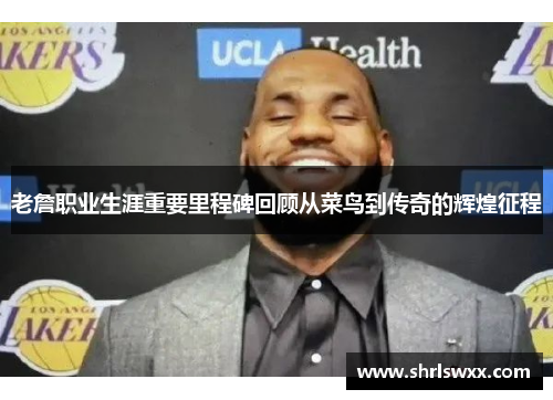 老詹职业生涯重要里程碑回顾从菜鸟到传奇的辉煌征程 老詹职业生涯重要里程碑回顾从菜鸟到传奇的辉煌征程