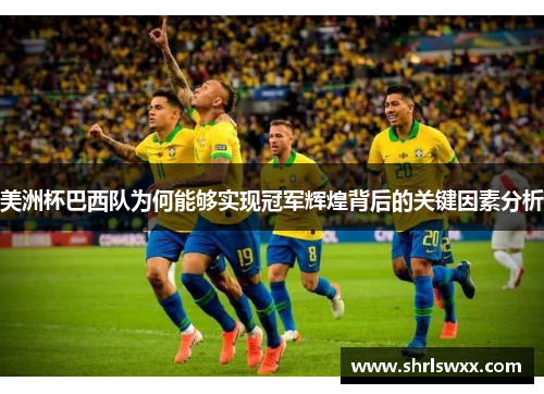 美洲杯巴西队为何能够实现冠军辉煌背后的关键因素分析